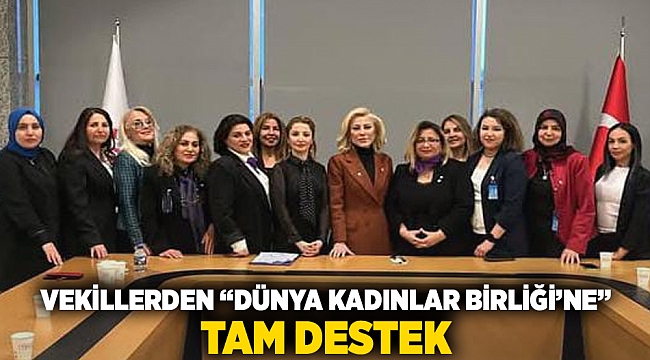Vekillerden &quot;Dünya Kadınlar Birliği’ne&quot; Tam Destek