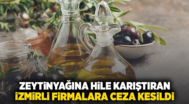 Zeytinyağına hile karıştıran İzmirli firmalara ceza kesildi!