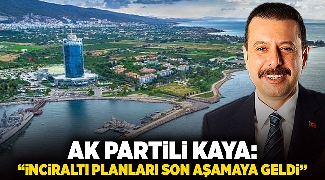 AK Partili Kaya: "İnciraltı planları son aşamaya geldi"