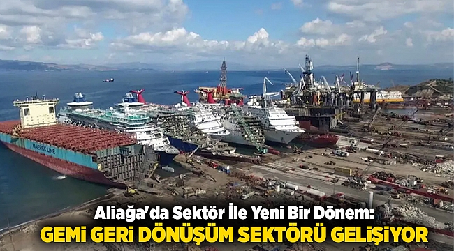 Aliağa'da Sektör İle Yeni Bir Dönem: Gemi Geri Dönüşüm Sektörü Gelişiyor
