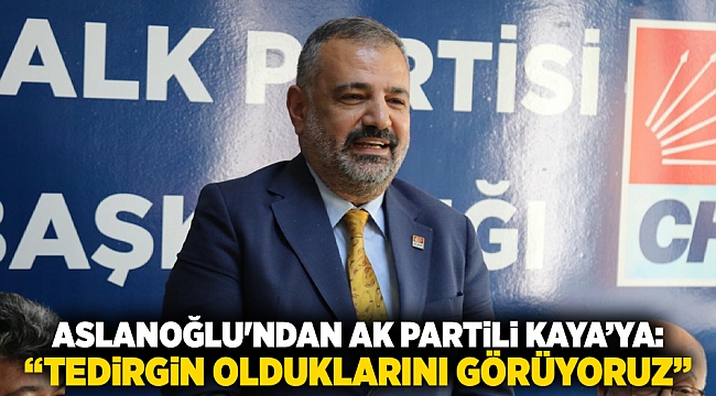 Aslanoğlu'ndan Ak Partili Kaya’ya: “Tedirgin Olduklarını Görüyoruz”