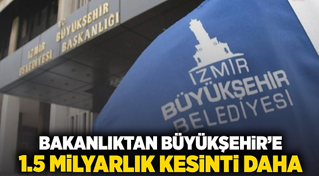 Bakanlıktan Büyükşehir&#039;e 1.5 milyarlık kesinti daha!