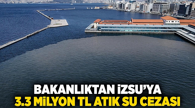 Bakanlıktan İZSU&#039;ya 3.3 Milyon TL atık su cezası