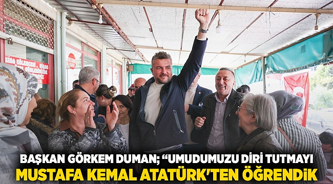 Başkan Görkem Duman; “Umudumuzu diri tutmayı Mustafa Kemal Atatürk’ten öğrendik”