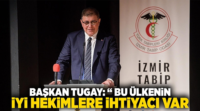 Başkan Tugay: Bu ülkenin iyi hekimlere ihtiyacı var