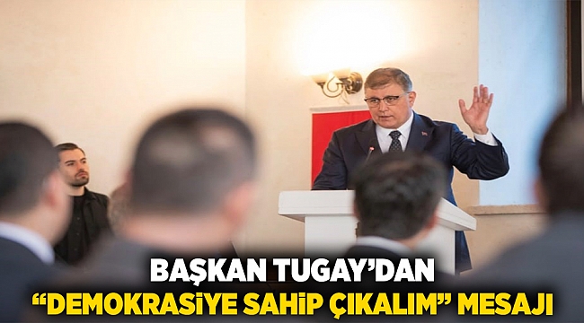 Başkan Tugay’dan “Demokrasiye sahip çıkalım” mesajı