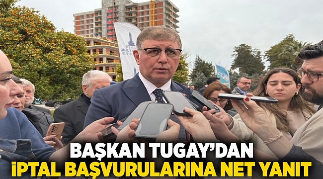 Başkan Tugay’dan iptal başvurularına net yanıt
