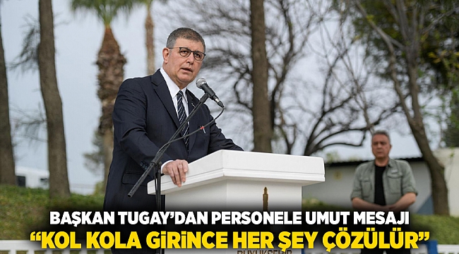 Başkan Tugay’dan personele umut mesajı  “Kol kola girince her şey çözülür”