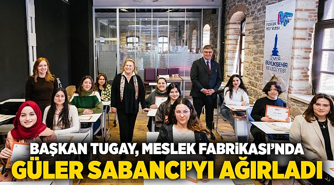 Başkan Tugay, Meslek Fabrikası’nda Güler Sabancı’yı ağırladı