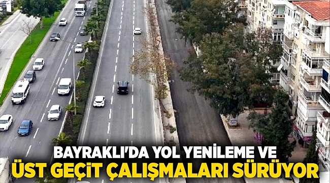 Bayraklı'da yol yenileme ve üst geçit çalışmaları sürüyor