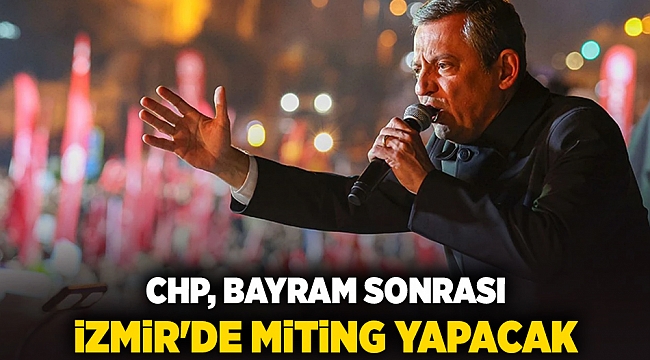 CHP, Bayram sonrası İzmir&#039;de miting yapacak