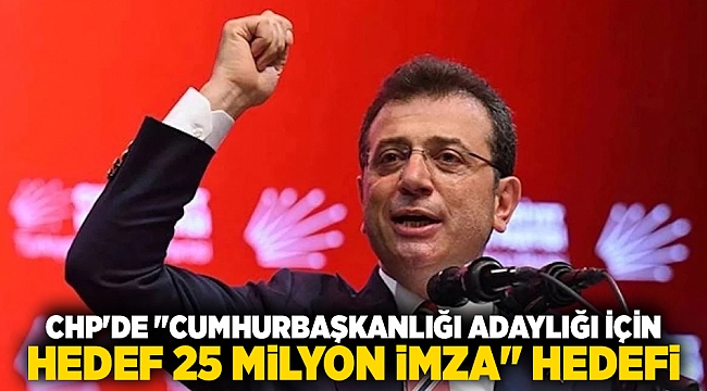 CHP&#039;de &quot;Cumhurbaşkanlığı adaylığı için hedef 25 milyon imza&quot; hedefi