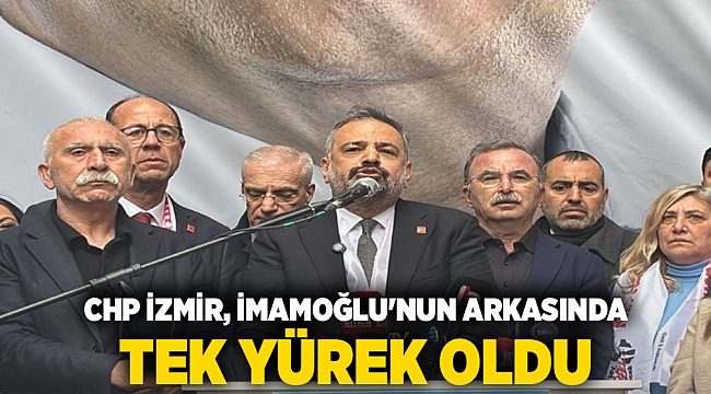CHP İzmir, İmamoğlu&#039;nun arkasında tek yürek oldu