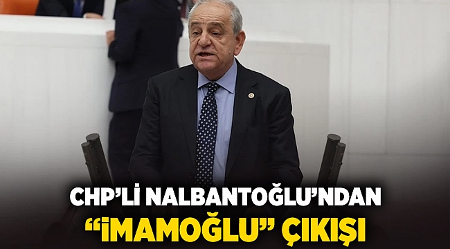 CHP'li Nalbantoğlu'ndan 'İmamoğlu' çıkışı