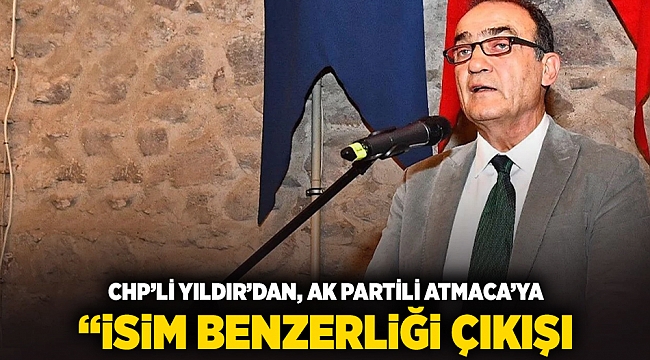 CHP'li Yıldır'dan, AK Partili Atmaca'ya 'isim benzerliği' çıkışı
