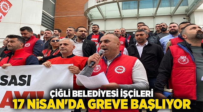 Çiğli belediyesi işçileri 17 Nisan&#039;da greve başlıyor