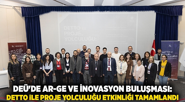 DEÜ&#039;DE AR-GE VE İNOVASYON BULUŞMASI: DETTO İLE PROJE YOLCULUĞU ETKİNLİĞİ TAMAMLANDI