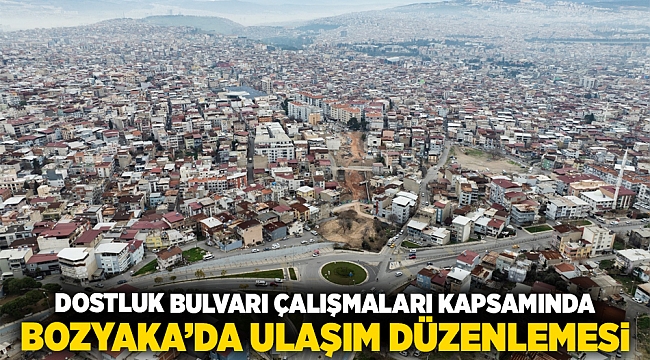Dostluk Bulvarı çalışmaları kapsamında Bozyaka’da ulaşım düzenlemesi