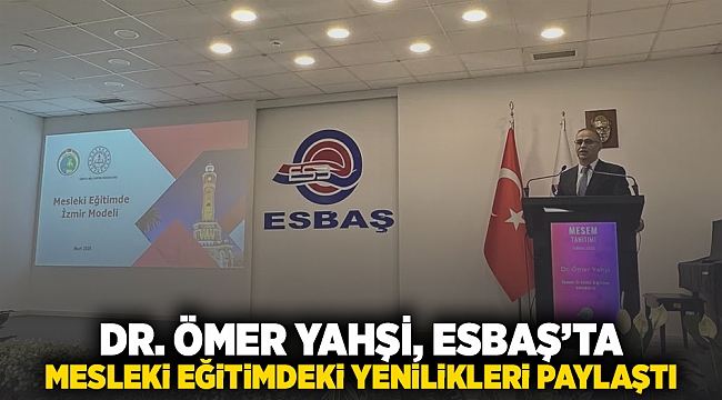Dr. Ömer Yahşi, ESBAŞ’ta mesleki eğitimdeki yenilikleri paylaştı