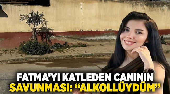 Fatma&#039;yı katleden caninin savunması: &#039;Alkollüydüm&#039;