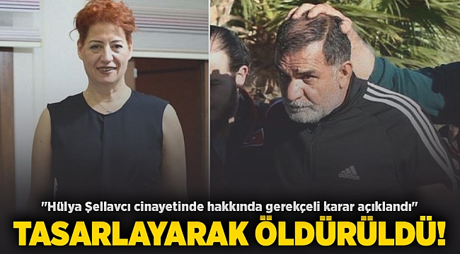 &quot;Hülya Şellavcı cinayetinde hakkında gerekçeli karar açıklandı&quot;  Tasarlayarak öldürdü!