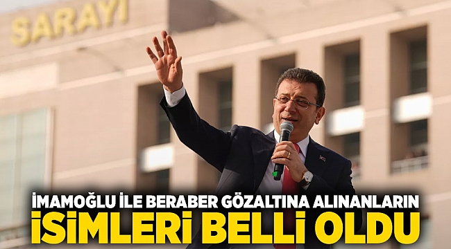 İmamoğlu ile Beraber Gözaltına Alınanların İsimleri Belli Oldu