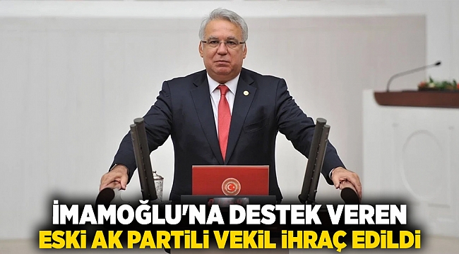 İmamoğlu&#039;na destek veren eski AK Partili vekil ihraç edildi