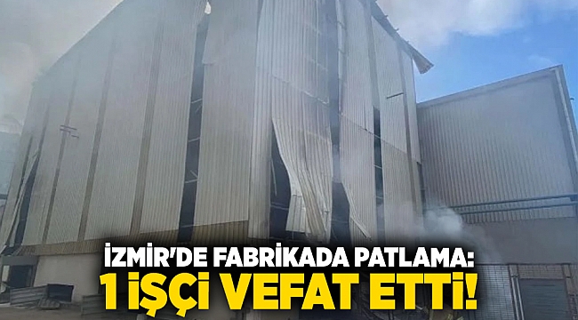 İzmir'de fabrikada patlama: 1 işçi vefat etti!