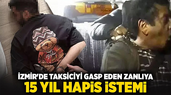 İzmir'de taksiciyi gasp eden zanlıya 15 yıl hapis istemi