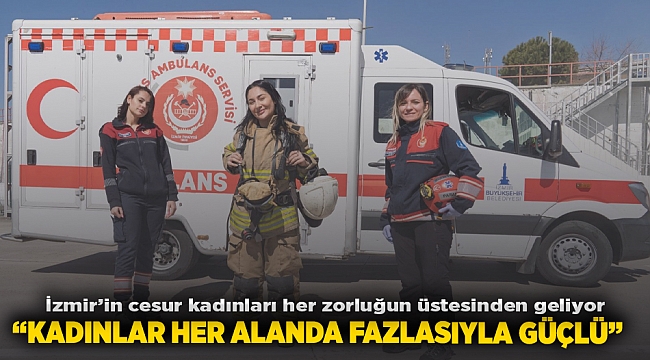 İzmir’in cesur kadınları her zorluğun üstesinden geliyor