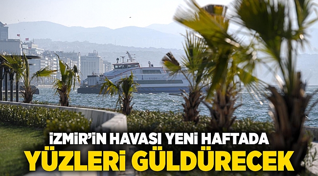 İzmir&#039;in havası yeni haftada yüzleri güldürecek