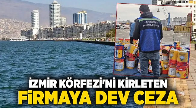 İzmir Körfezi&#039;ni kirleten firmaya dev ceza