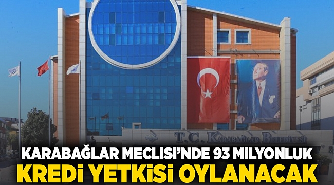 Karabağlar meclisinde 93 milyonluk kredi yetkisi oylanacak
