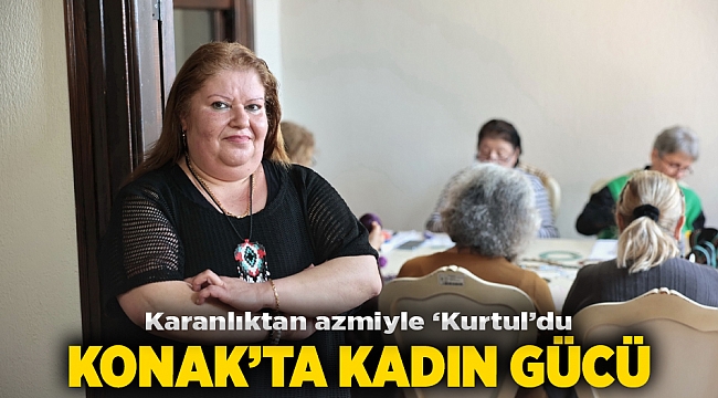 Konak’ta kadın gücü: Karanlıktan azmiyle ‘Kurtul’du