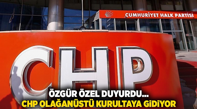 Özgür Özel duyurdu: CHP olağanüstü kurultaya gidiyor