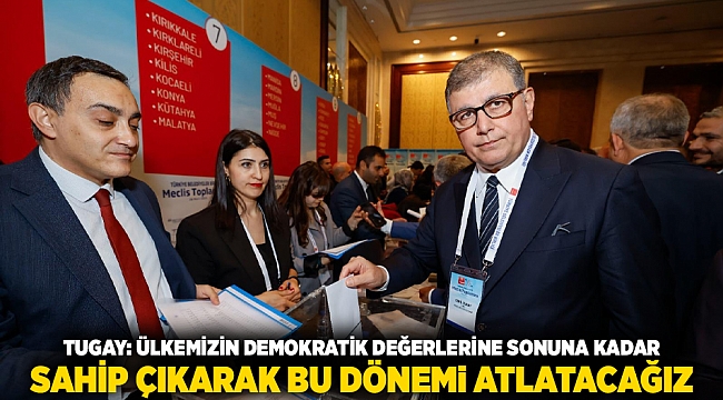 Tugay: Ülkemizin demokratik değerlerine sonuna kadar sahip çıkarak bu dönemi atlatacağız