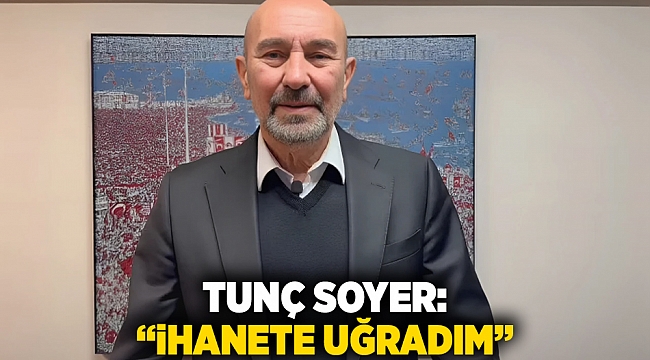 Tunç Soyer :&quot; İhanete uğradım&quot;