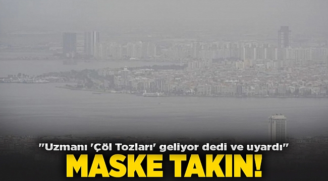 &quot;Uzmanı &#039;Çöl Tozları&#039; geliyor dedi ve uyardı&quot; MASKE TAKIN!