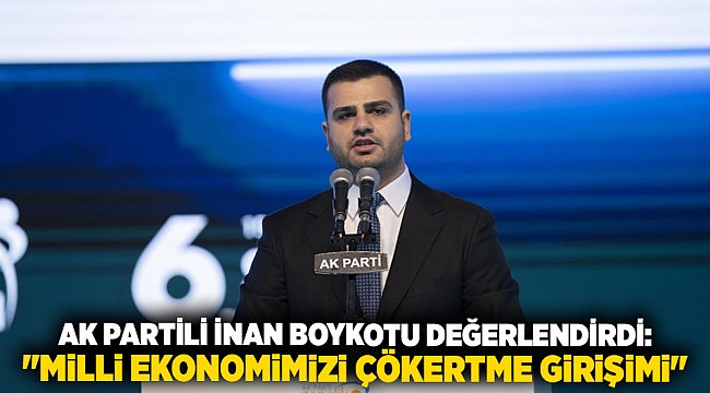 AK Partili İnan boykotu değerlendirdi: "Milli ekonomimizi çökertme girişimi"