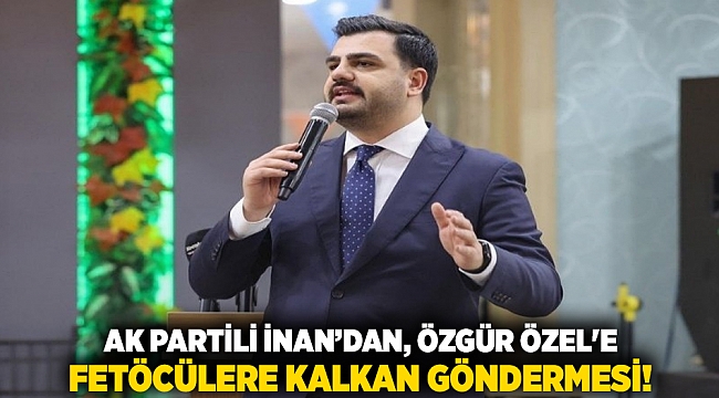 AK Partili İnan'dan, Özgür Özel'e; Fetöcülere kalkan göndermesi!