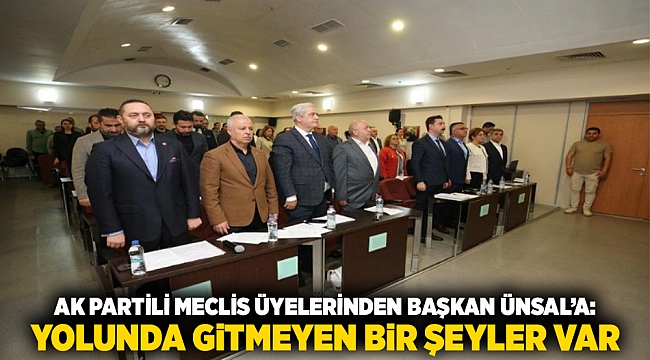 AK Partili Meclis Üyelerinden Başkan Ünsal’a: YOLUNDA GİTMEYEN BİR ŞEYLER VAR