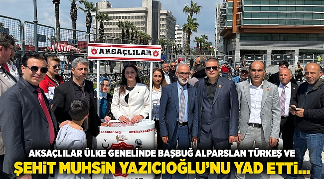 AKSAÇLILAR ÜLKE GENELİNDE BAŞBUĞ ALPARSLAN TÜRKEŞ VE ŞEHİT MUHSİN YAZICIOĞLU’NU YAD ETTİ…