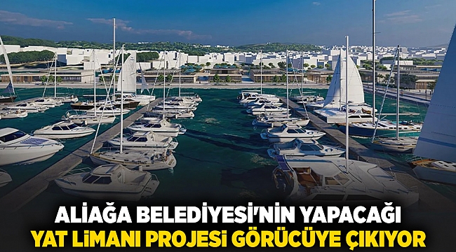 Aliağa Belediyesi&#039;nin yapacağı yat limanı projesi görücüye çıkıyor