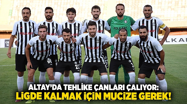 Altay’da tehlike çanları çalıyor: Ligde kalmak için mucize gerek!