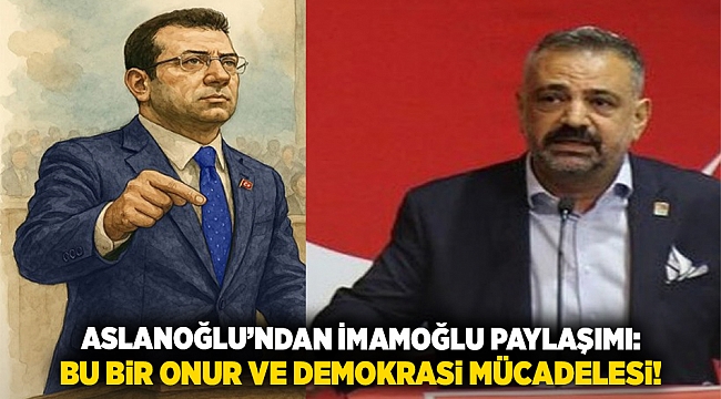 Aslanoğlu&#039;ndan İmamoğlu paylaşımı:  Bu bir onur ve demokrasi mücadelesi!