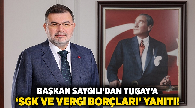 Başkan Saygılı’dan Tugay’a ‘SGK ve vergi borçları’ yanıtı!