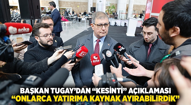Başkan Tugay’dan “kesinti” açıklaması  “Onlarca yatırıma kaynak ayırabilirdik”