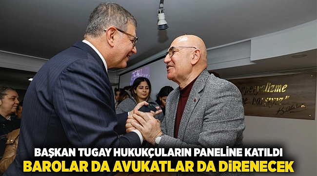 Başkan Tugay hukukçuların paneline katıldı Barolar da avukatlar da direnecek