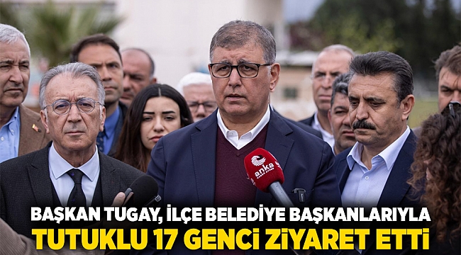 Başkan Tugay, ilçe belediye başkanlarıyla tutuklu 17 genci ziyaret etti 