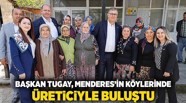 Başkan Tugay Menderes’in köylerinde üreticilerle buluştu